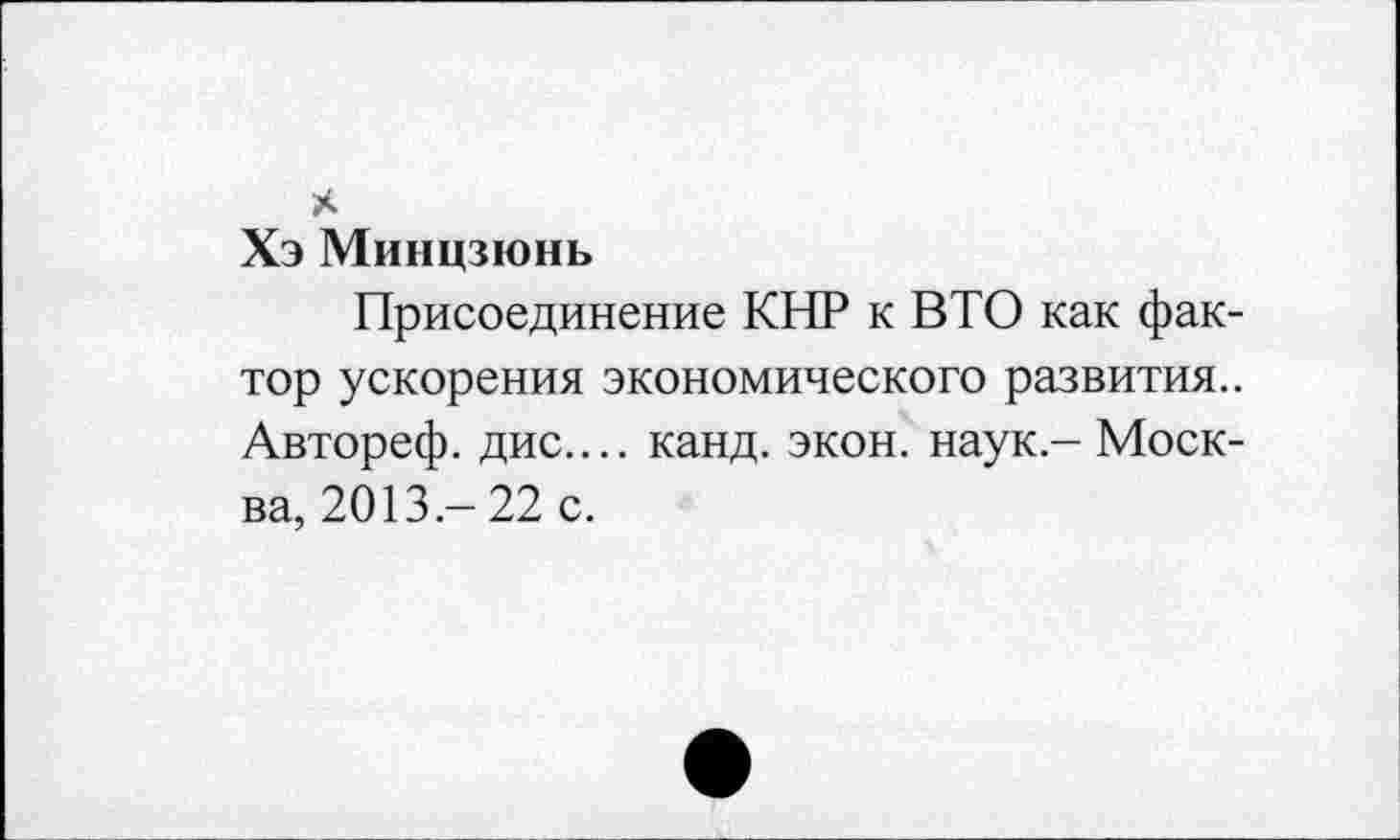 ﻿Хэ Минцзюнь
Присоединение КНР к ВТО как фактор ускорения экономического развития.. Автореф. дис.... канд. экон, наук- Москва, 2013 - 22 с.